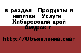  в раздел : Продукты и напитки » Услуги . Хабаровский край,Амурск г.